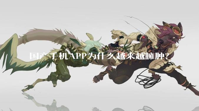 国产手机APP为什么越来越臃肿？