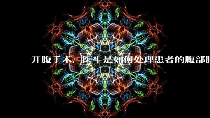 开腹手术，医生是如何处理患者的腹部脂肪的？