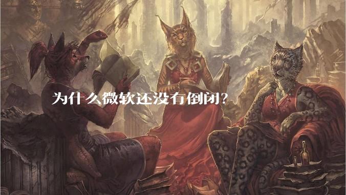 为什么微软还没有倒闭？