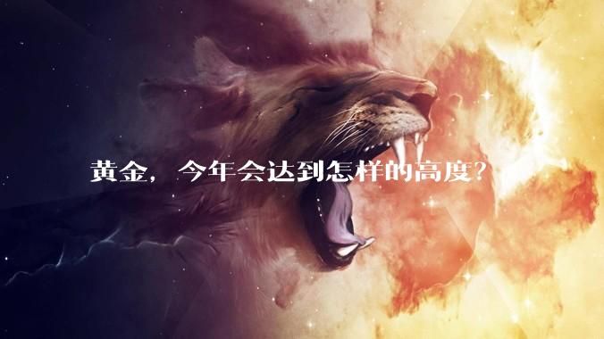 黄金，今年会达到怎样的高度？