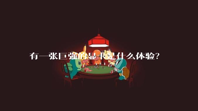 有一张巨强的显卡是什么体验？