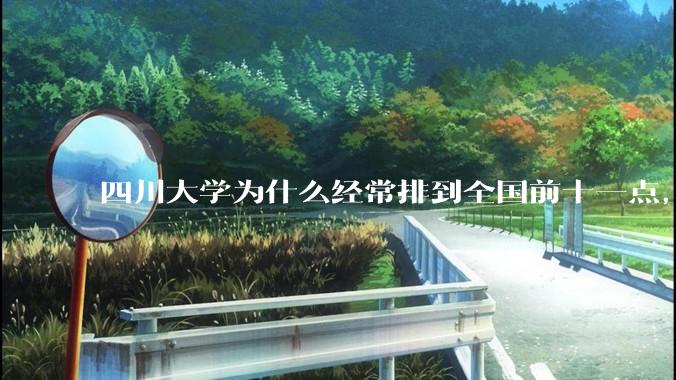 四川大学为什么经常排到全国前十一点，前十五，不都说是末流985么？