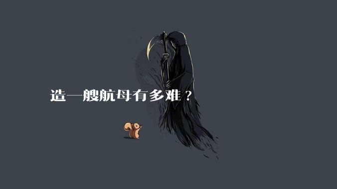 造一艘航母有多难?