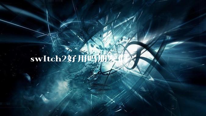 switch2好用吗朋友们?
