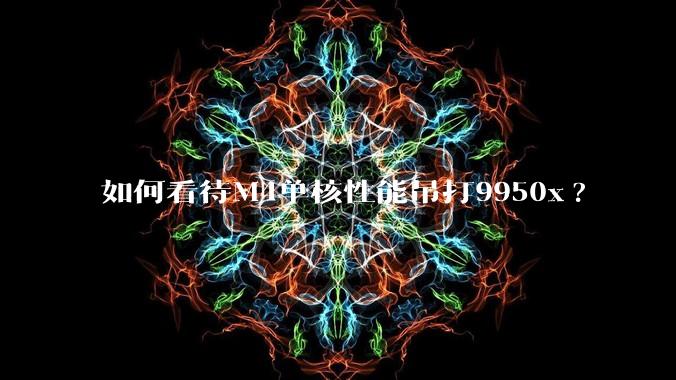如何看待M4单核性能吊打9950x?