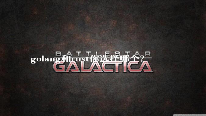 golang和rust你选择哪个？