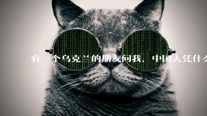 有一个乌克兰的朋友问我，中国人凭什么能享受和平，我该怎么说？