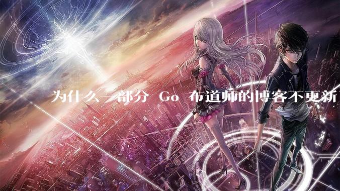 为什么一部分 Go 布道师的博客不更新了？