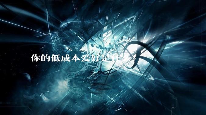 你的低成本爱好是什么？