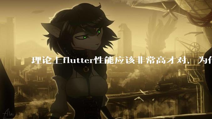 理论上flutter性能应该非常高才对，为什么好些flutter应用性能一般？